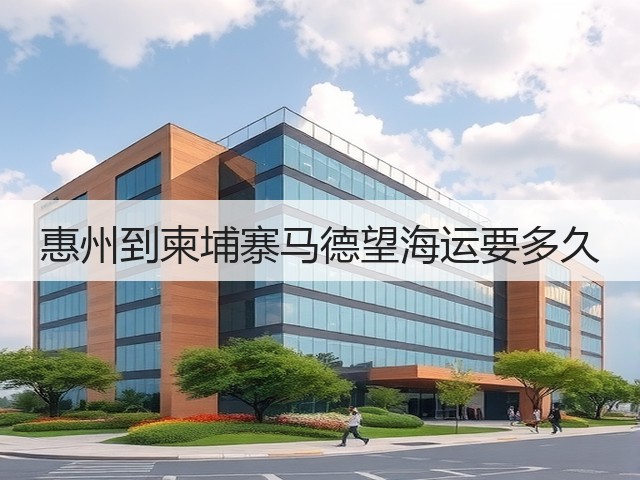惠州到柬埔寨马德望海运要多久(图1) 惠州到柬埔寨马德望海运要多久(图1)