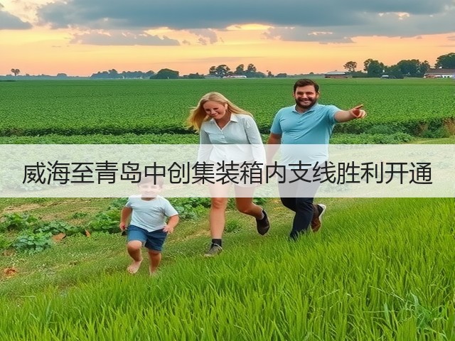威海至青岛中创集装箱内支线胜利开通(图3) 威海至青岛中创集装箱内支线胜利开通(图3)