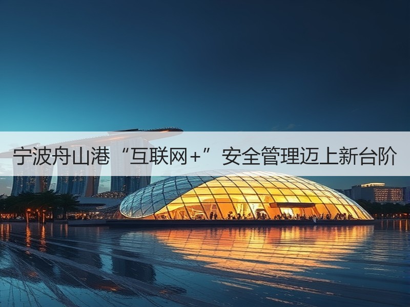 宁波舟山港“互联网+”安全管理迈上新台阶