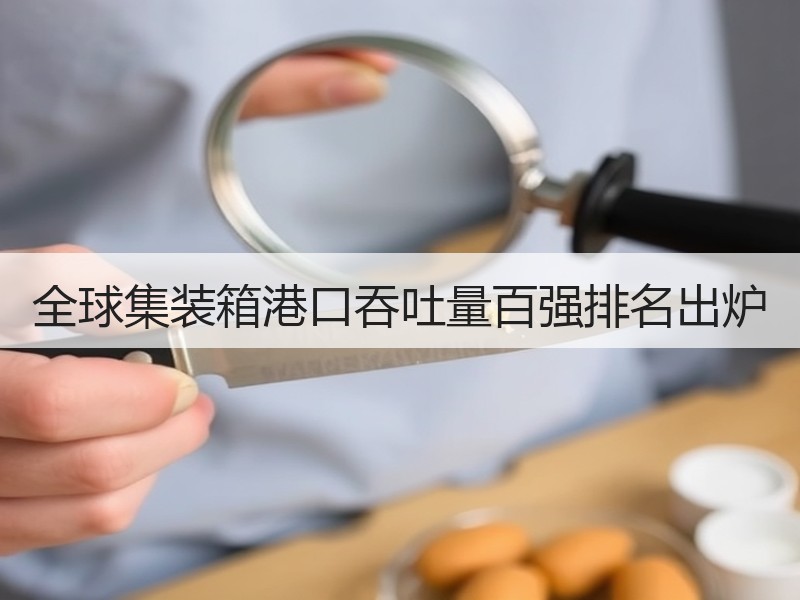 全球集装箱港口吞吐量百强排名出炉
