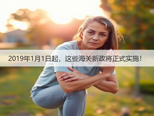 2019年1月1日起,这些海关新政将正式实施!(图1) 2019年1月1日起,这些海关新政将正式实施!(图1)