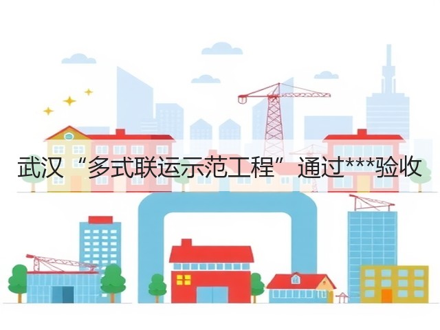 武汉“多式联运示范工程”通过***验收(图1) 武汉“多式联运示范工程”通过***验收(图1)