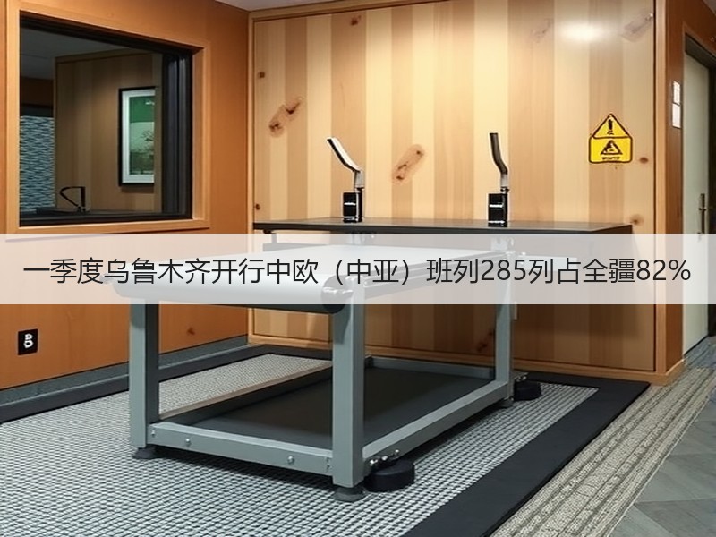 一季度乌鲁木齐开行中欧（中亚）班列285列占全疆82%