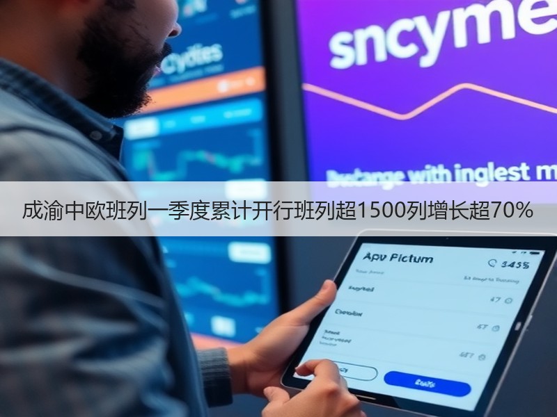 成渝中欧班列一季度累计开行班列超1500列增长超70%
