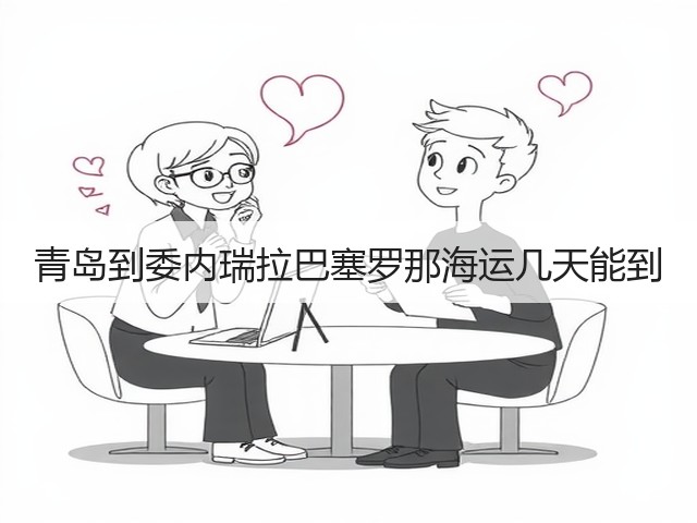 青岛到委内瑞拉巴塞罗那海运几天能到(图2) 青岛到委内瑞拉巴塞罗那海运几天能到(图2)