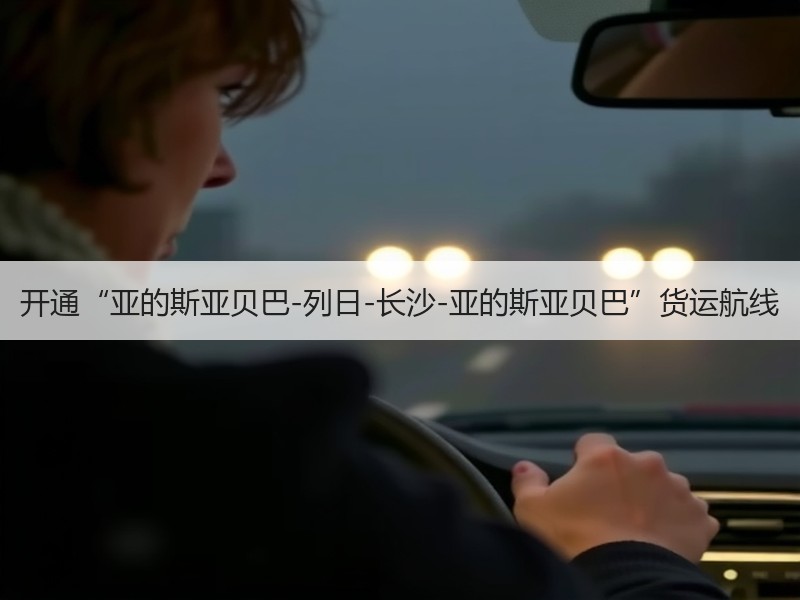 开通“亚的斯亚贝巴-列日-长沙-亚的斯亚贝巴”货运航线