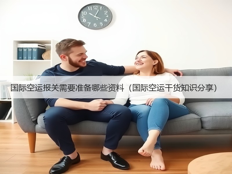 国际空运报关需要准备哪些资料（国际空运干货知识分享）