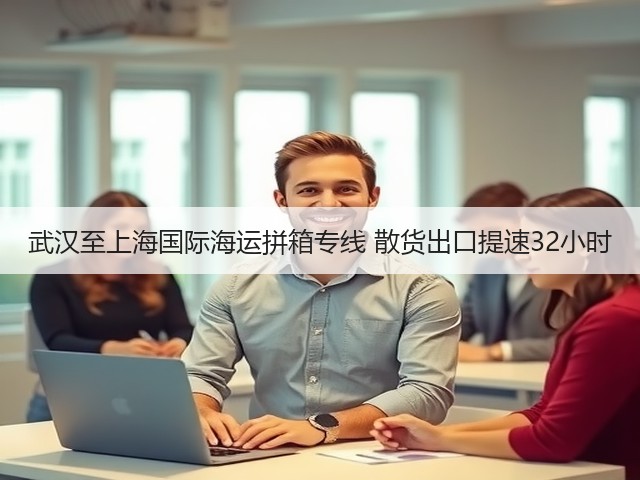 武汉至上海国际海运拼箱专线 散货出口提速32小时(图1) 武汉至上海国际海运拼箱专线 散货出口提速32小时(图1)