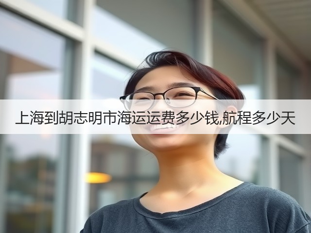 上海到胡志明市海运运费多少钱,航程多少天(图1) 上海到胡志明市海运运费多少钱,航程多少天(图1)