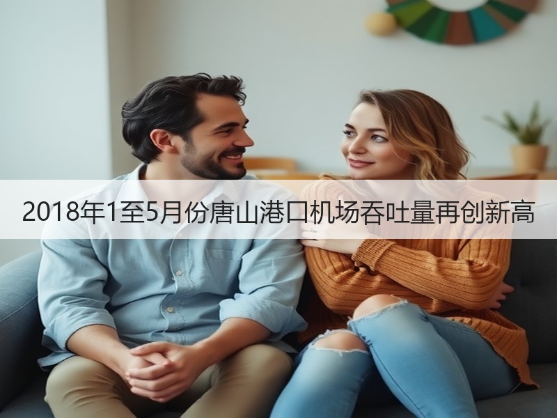 2018年1至5月份唐山港口机场吞吐量再创新高