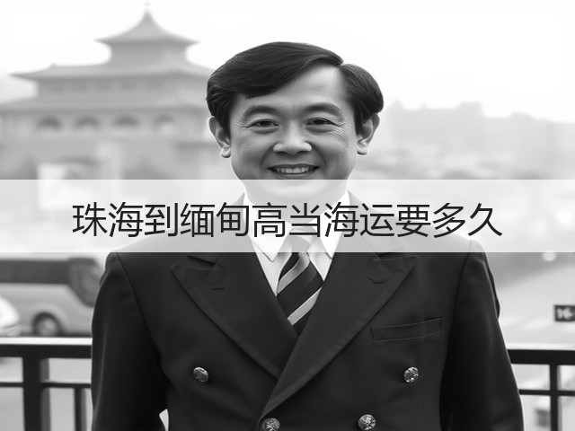 珠海到缅甸高当海运要多久(图2) 珠海到缅甸高当海运要多久(图2)