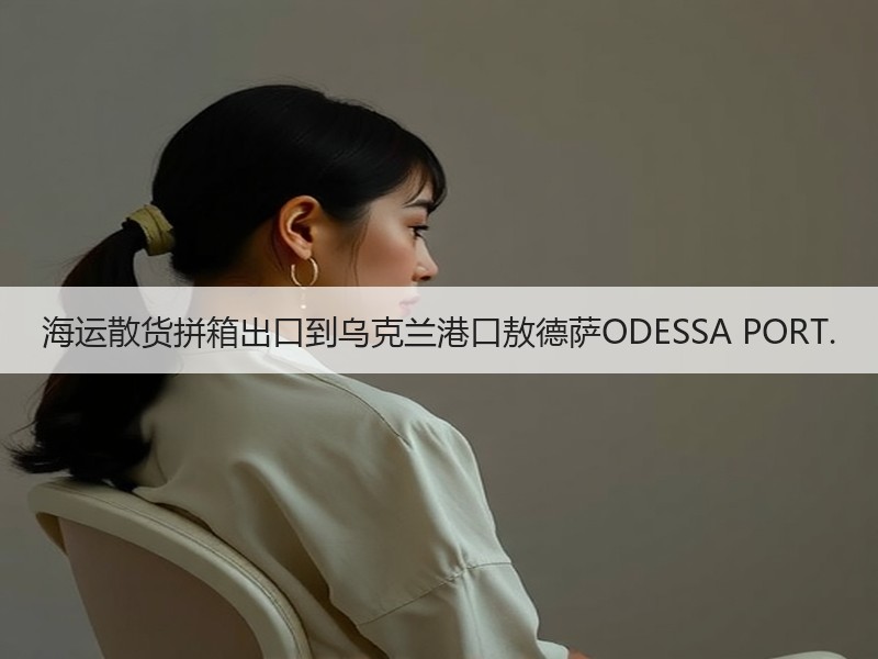 海运散货拼箱出口到乌克兰港口敖德萨ODESSA PORT.