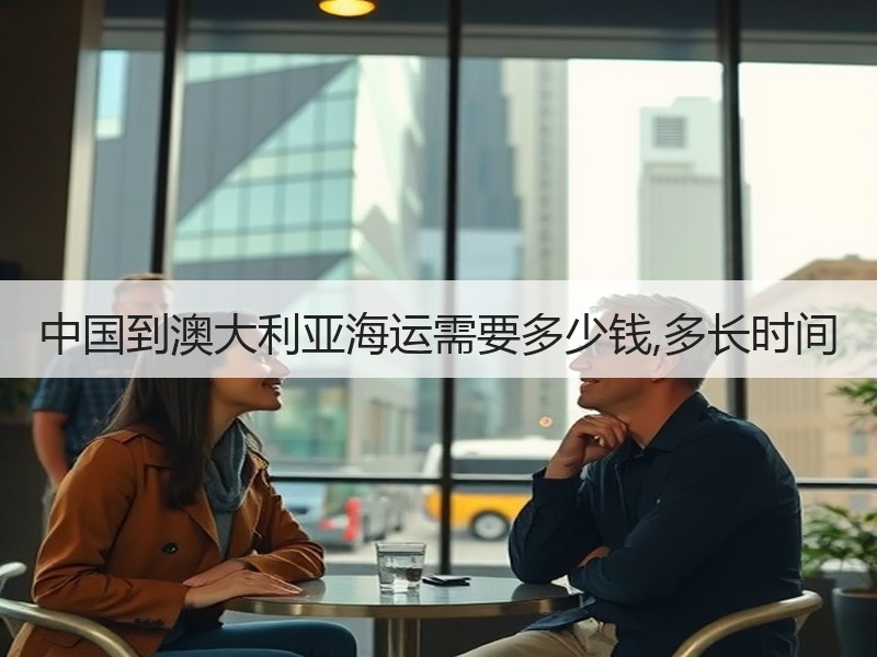 中国到澳大利亚海运需要多少钱,多长时间