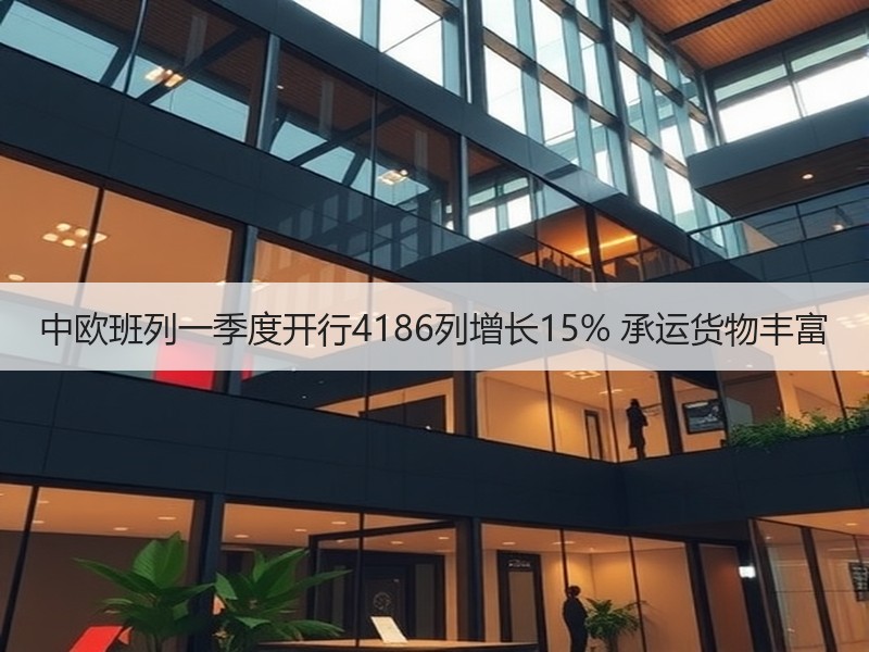 中欧班列一季度开行4186列增长15% 承运货物丰富