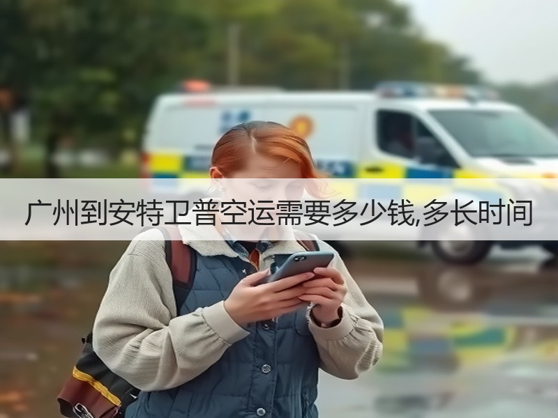 广州到安特卫普空运需要多少钱,多长时间