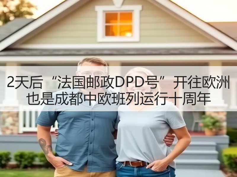 2天后“法国邮政DPD号”开往欧洲 也是成都中欧班列运行十周年