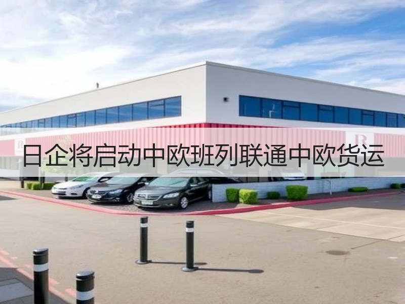 日企将启动中欧班列联通中欧货运