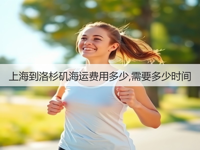 上海到洛杉矶海运费用多少,需要多少时间