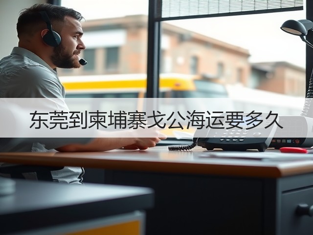 东莞到柬埔寨戈公海运要多久(图1) 东莞到柬埔寨戈公海运要多久(图1)