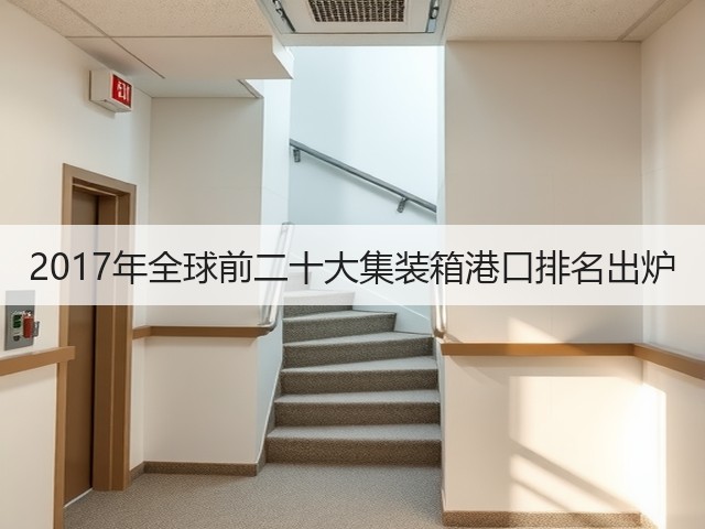 2017年全球前二十大集装箱港口排名出炉(图1) 2017年全球前二十大集装箱港口排名出炉(图1)