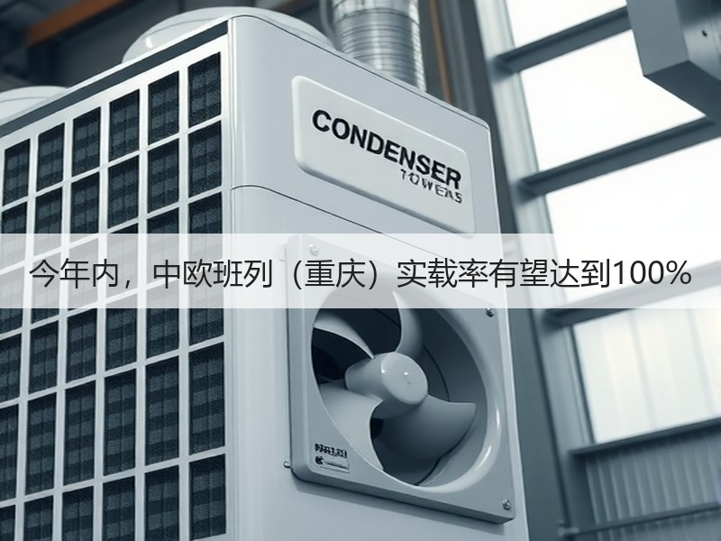 今年内，中欧班列（重庆）实载率有望达到100%