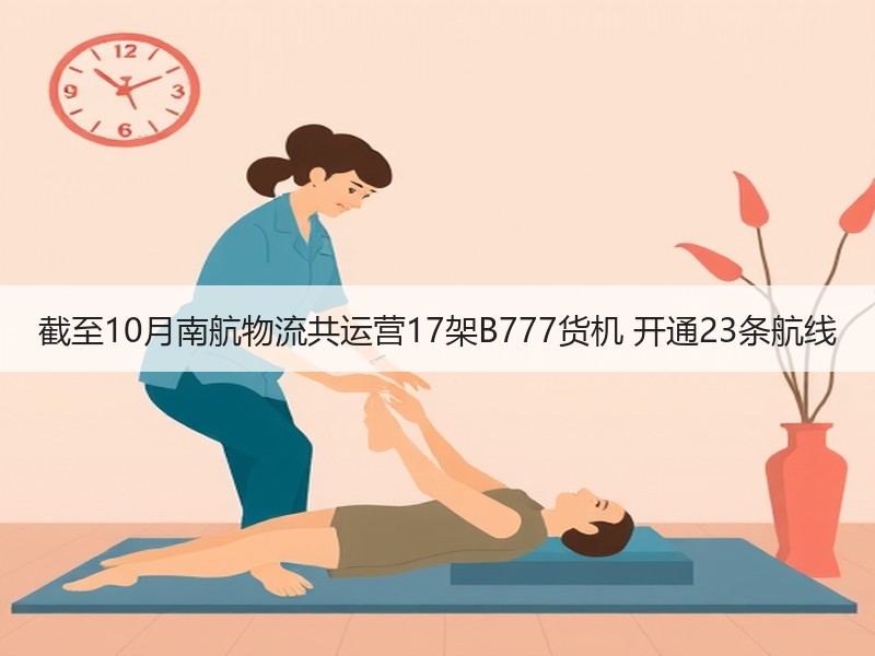 截至10月南航物流共运营17架B777货机 开通23条航线