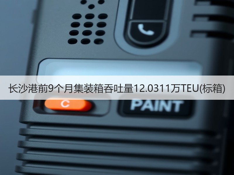 长沙港前9个月集装箱吞吐量12.0311万TEU(标箱)