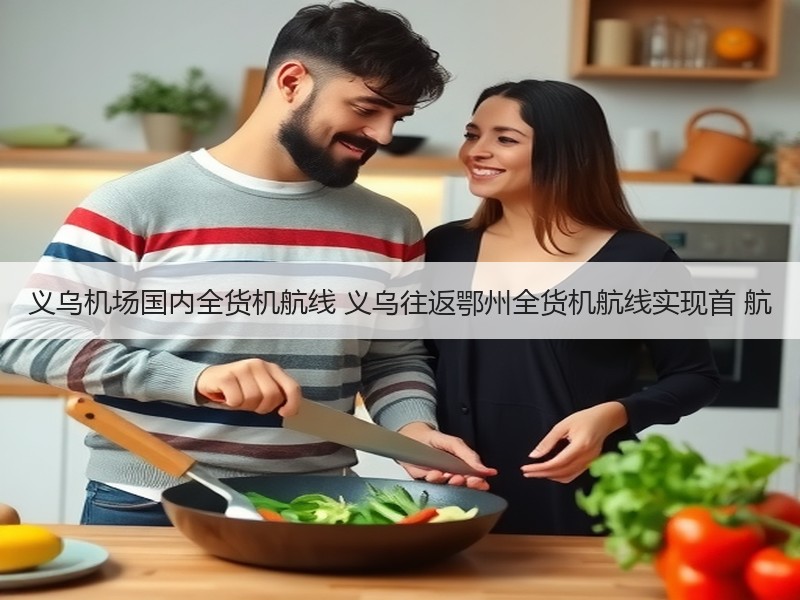 义乌机场国内全货机航线 义乌往返鄂州全货机航线实现首 航