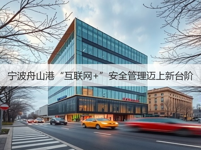 宁波舟山港“互联网+”安全管理迈上新台阶(图2) 宁波舟山港“互联网+”安全管理迈上新台阶(图2)