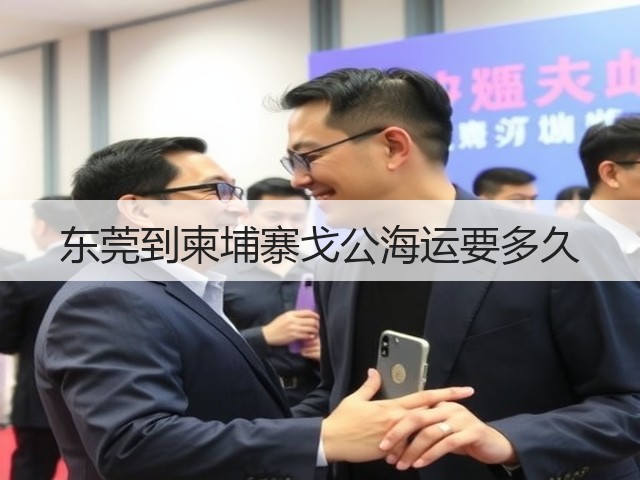 东莞到柬埔寨戈公海运要多久(图3) 东莞到柬埔寨戈公海运要多久(图3)