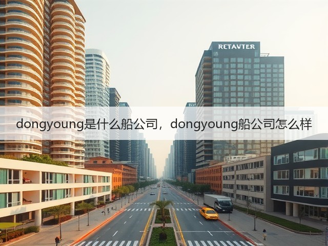 dongyoung是什么船公司,dongyoung船公司怎么样(图3) dongyoung是什么船公司,dongyoung船公司怎么样(图3)