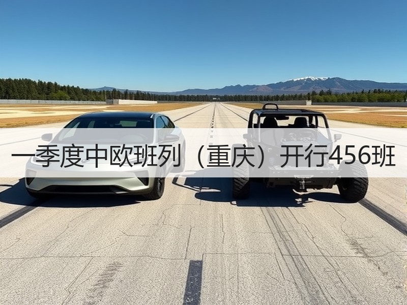 一季度中欧班列（重庆）开行456班