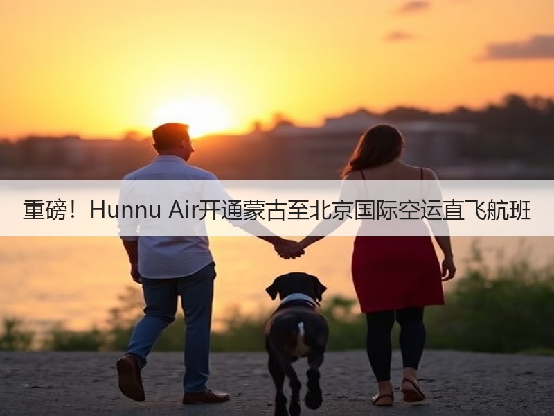 重磅！Hunnu Air开通蒙古至北京国际空运直飞航班