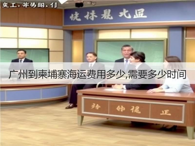 广州到柬埔寨海运费用多少,需要多少时间