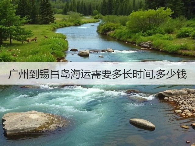 广州到锡昌岛海运需要多长时间,多少钱(图2)