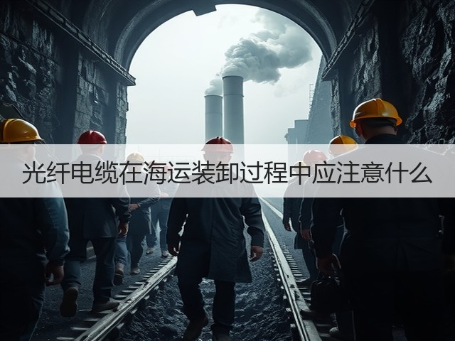 光纤电缆在海运装卸过程中应注意什么(图1) 光纤电缆在海运装卸过程中应注意什么(图1)