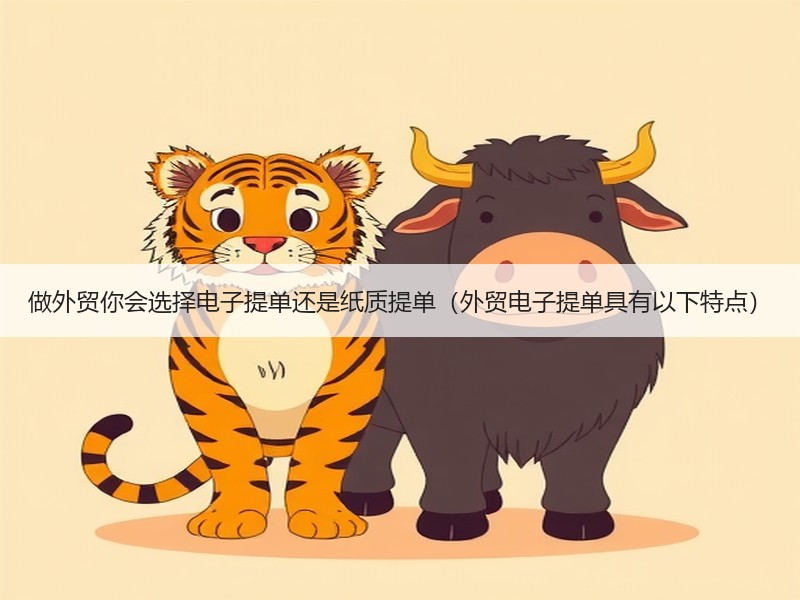 做外贸你会选择电子提单还是纸质提单（外贸电子提单具有以下特点）