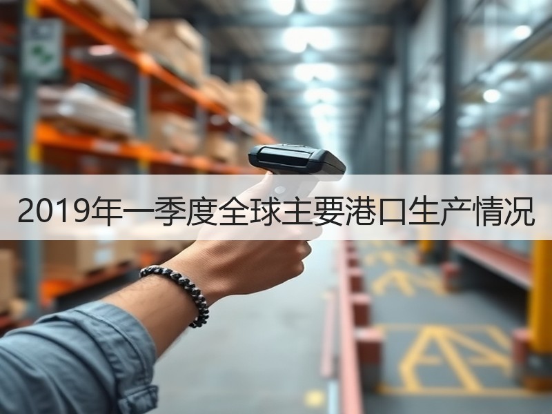 2019年一季度全球主要港口生产情况