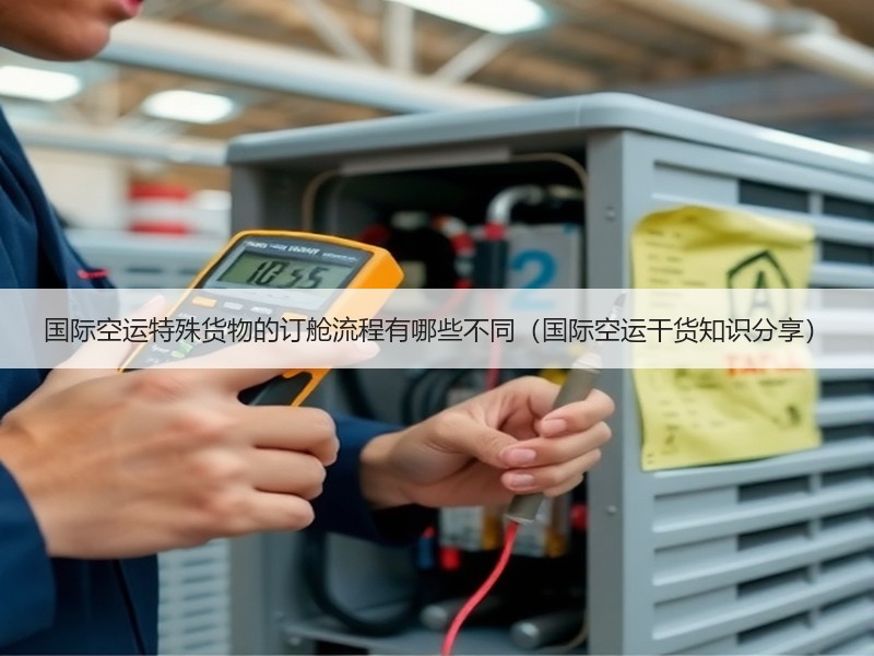 国际空运特殊货物的订舱流程有哪些不同（国际空运干货知识分享）